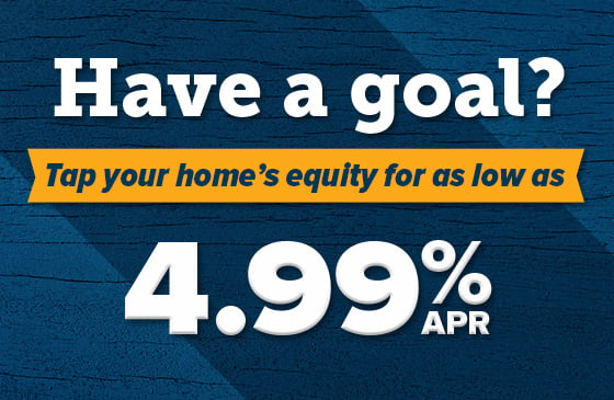 HELOC 4.99%APR, Have a goal? Tap your home's equity for as low as 4.99%APR.